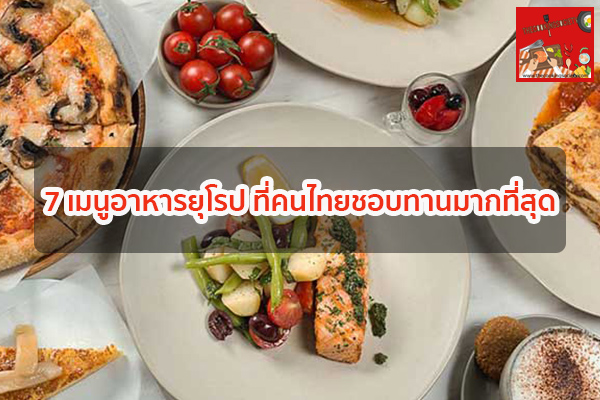 7 เมนูอาหารยุโรป ที่คนไทยชอบทานมากที่สุด กินอะไรดี ร้านอาหารอร่อย เมนูอาหาร