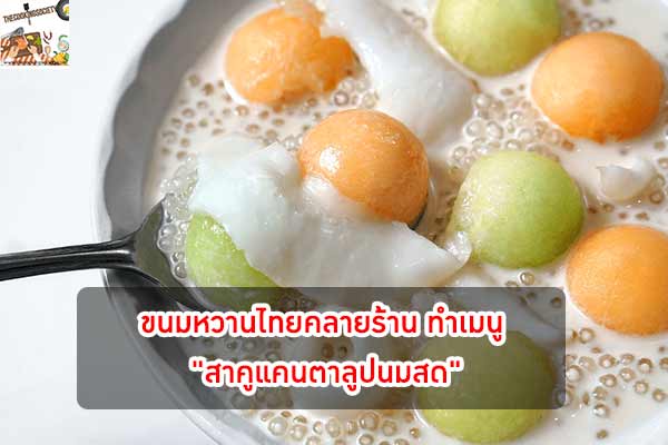 ขนมหวานไทยคลายร้าน ทำเมนู "สาคูแคนตาลูปนมสด" กินกันอร่อยทั้งบ้าน