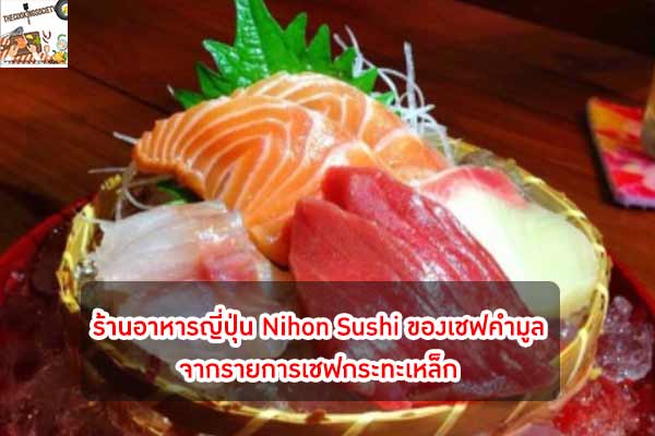 ร้านอาหารญี่ปุ่น Nihon Sushi ของเชฟคำมูลจากรายการเชฟกระทะเหล็ก