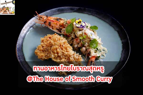 ทานอาหารไทยโบราณสุดหรู @The House of Smooth Curry