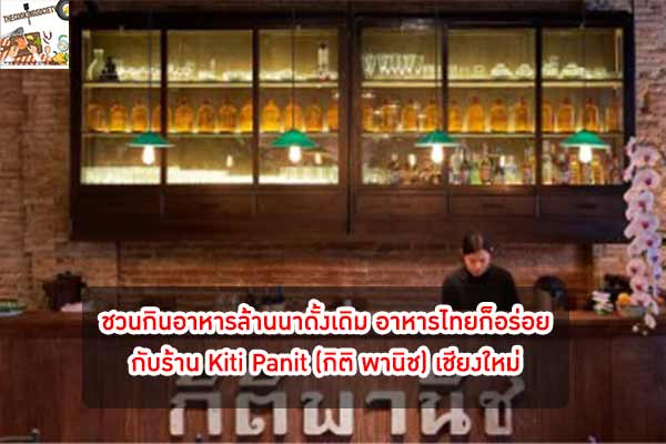 ชวนกินอาหารล้านนาดั้งเดิม อาหารไทยก็อร่อย กับร้าน Kiti Panit (กิติ พานิช) เชียงใหม่